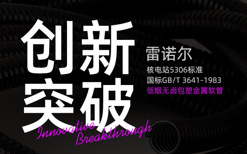 雷諾爾創(chuàng)新突破：推出符合核電站5306標(biāo)準(zhǔn)與國(guó)標(biāo)GB/T 3641-1983的低煙無鹵包塑金屬軟管